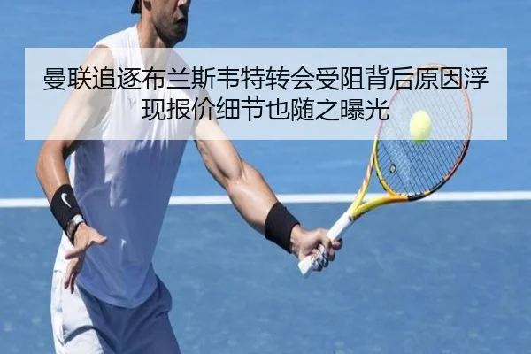 曼联追逐布兰斯韦特转会受阻背后原因浮现报价细节也随之曝光