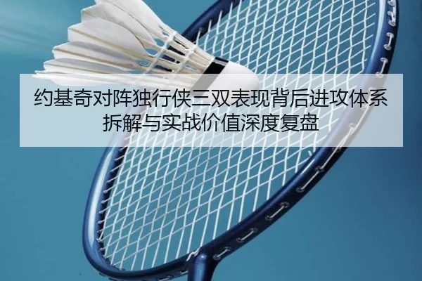 约基奇对阵独行侠三双表现背后进攻体系拆解与实战价值深度复盘