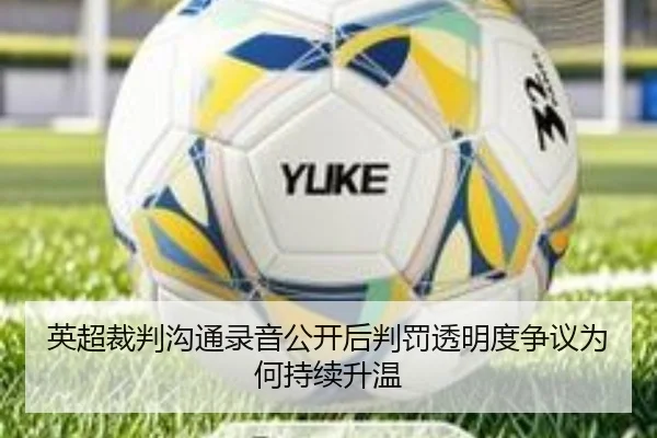 英超裁判沟通录音公开后判罚透明度争议为何持续升温