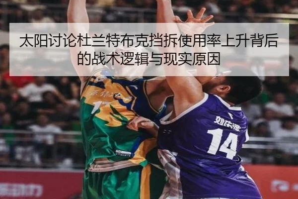 太阳讨论杜兰特布克挡拆使用率上升背后的战术逻辑与现实原因