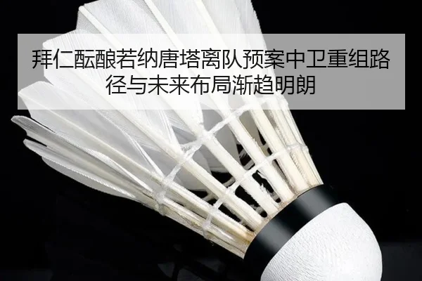 拜仁酝酿若纳唐塔离队预案中卫重组路径与未来布局渐趋明朗