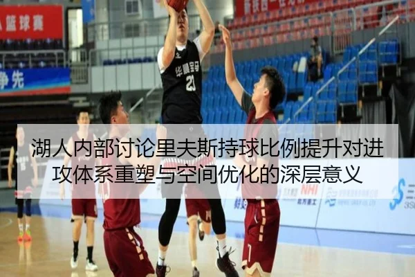 湖人内部讨论里夫斯持球比例提升对进攻体系重塑与空间优化的深层意义