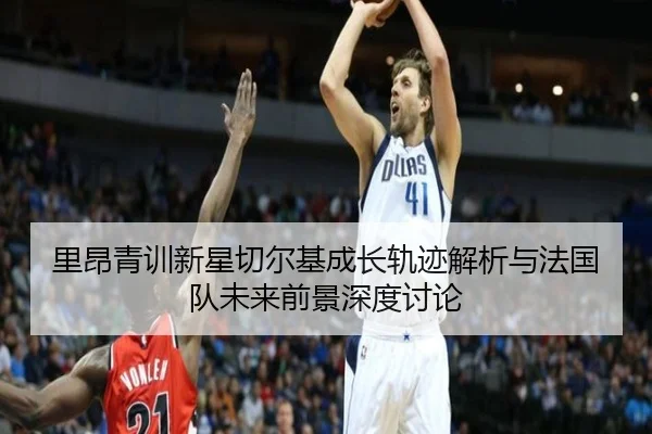 里昂青训新星切尔基成长轨迹解析与法国队未来前景深度讨论