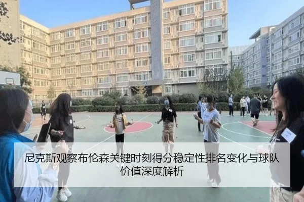 尼克斯观察布伦森关键时刻得分稳定性排名变化与球队价值深度解析