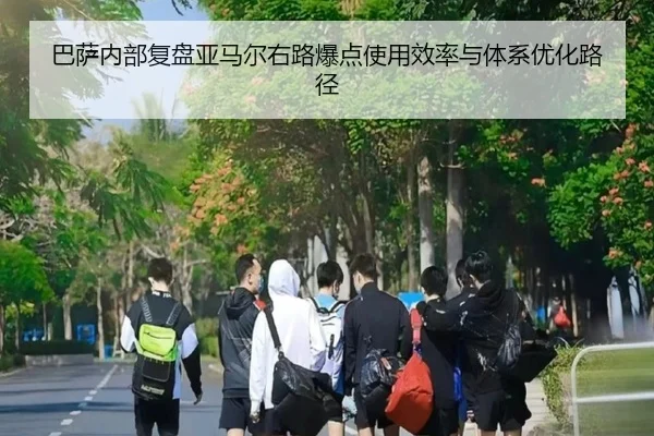 巴萨内部复盘亚马尔右路爆点使用效率与体系优化路径
