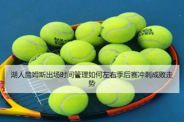 湖人詹姆斯出场时间管理如何左右季后赛冲刺成败走势