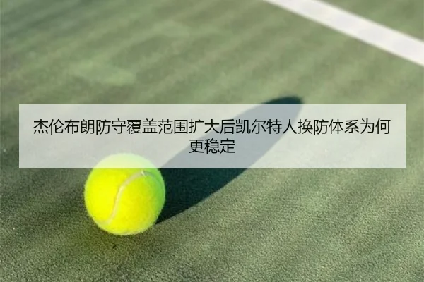 杰伦布朗防守覆盖范围扩大后凯尔特人换防体系为何更稳定